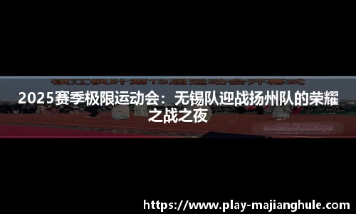 2025赛季极限运动会：无锡队迎战扬州队的荣耀之战之夜